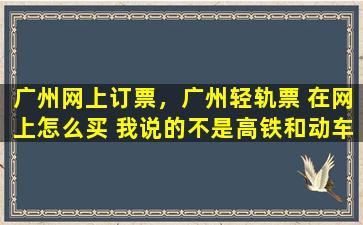 广州网上订票，广州轻轨票 在网上怎么买 我说的不是高铁和动车